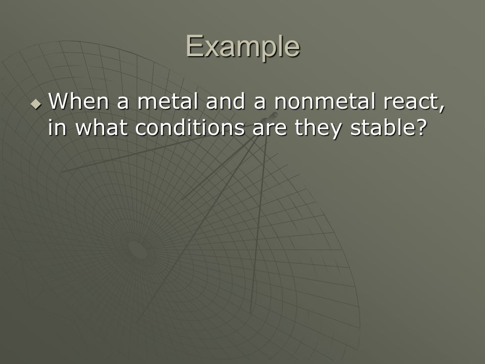 Example  When a metal and a nonmetal react, in what conditions are they stable