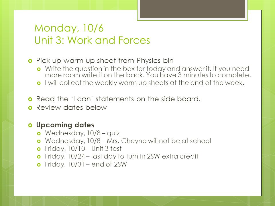 Monday, 10/6 Unit 3: Work and Forces  Pick up warm-up sheet from Physics bin  Write the question in the box for today and answer it.