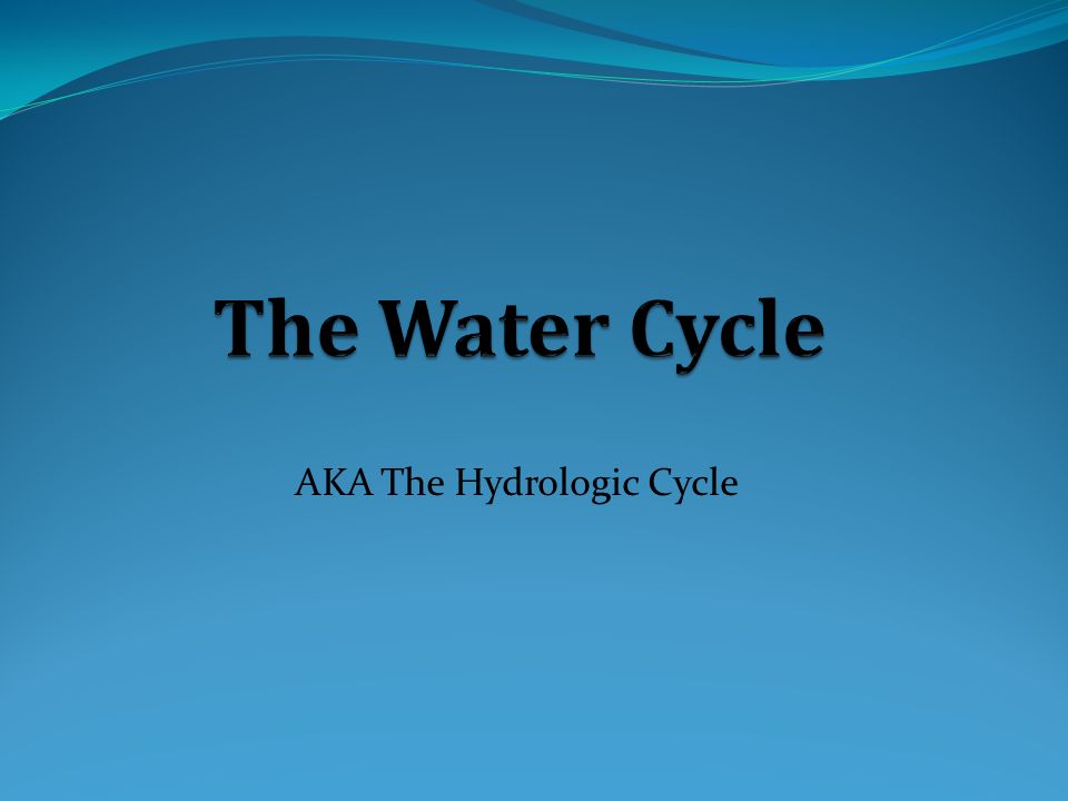 AKA The Hydrologic Cycle