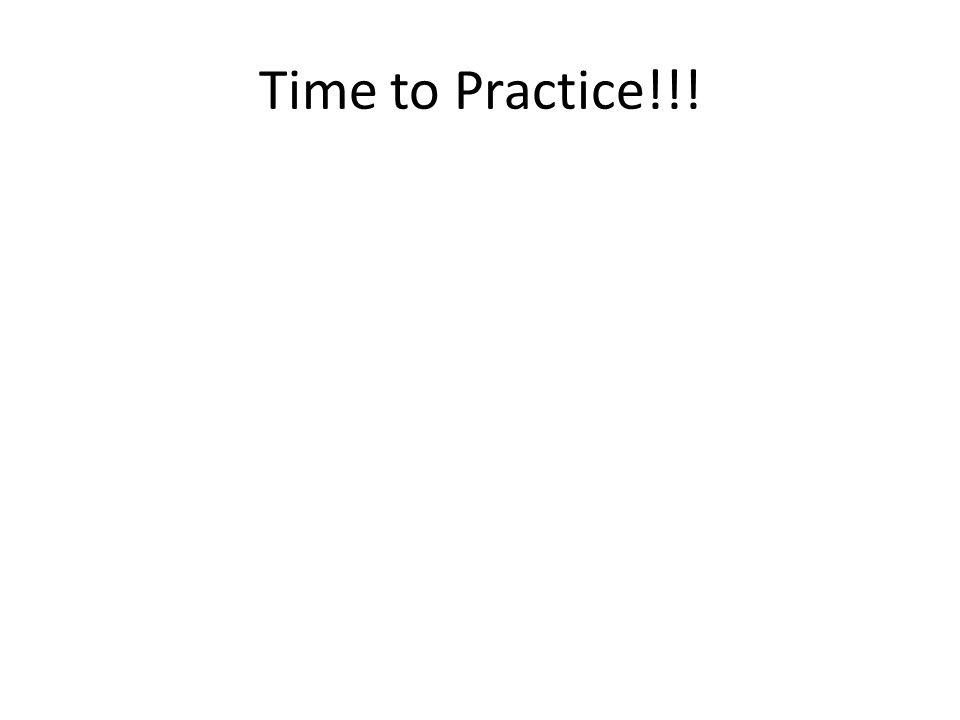Time to Practice!!!
