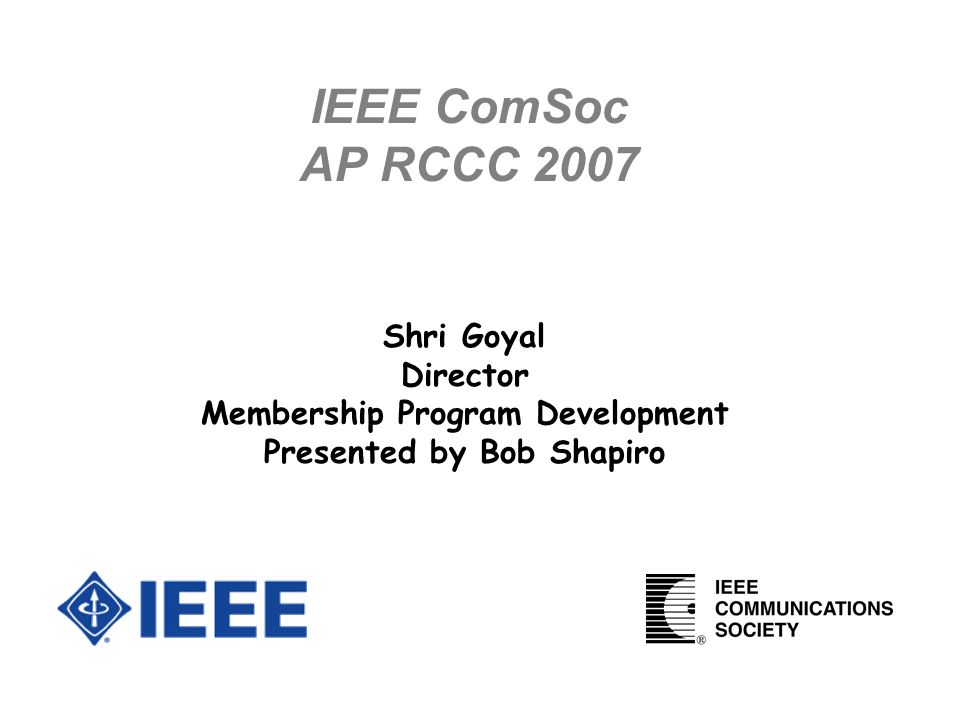 IEEE ComSoc AP RCCC 2007 Shri Goyal Director Membership Program Development Presented by Bob Shapiro