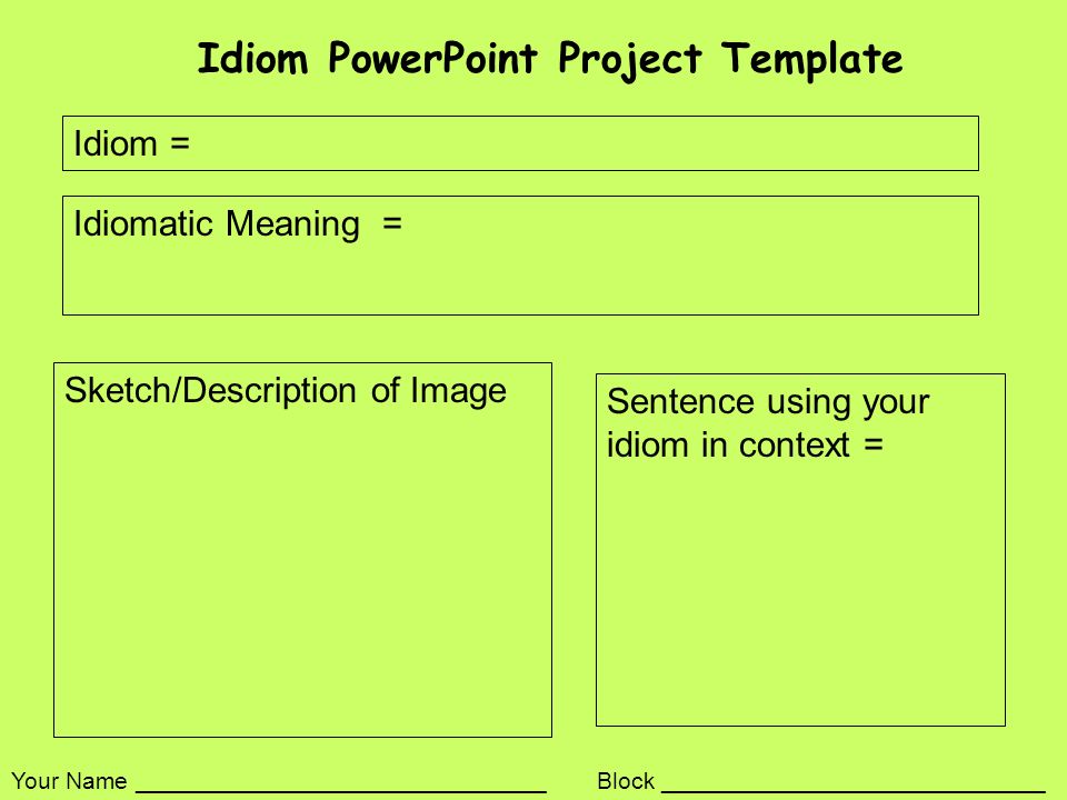 Idiom PowerPoint Project Template Idiom = Idiomatic Meaning = Sentence using your idiom in context = Sketch/Description of Image Your Name _______________________________ Block _____________________________