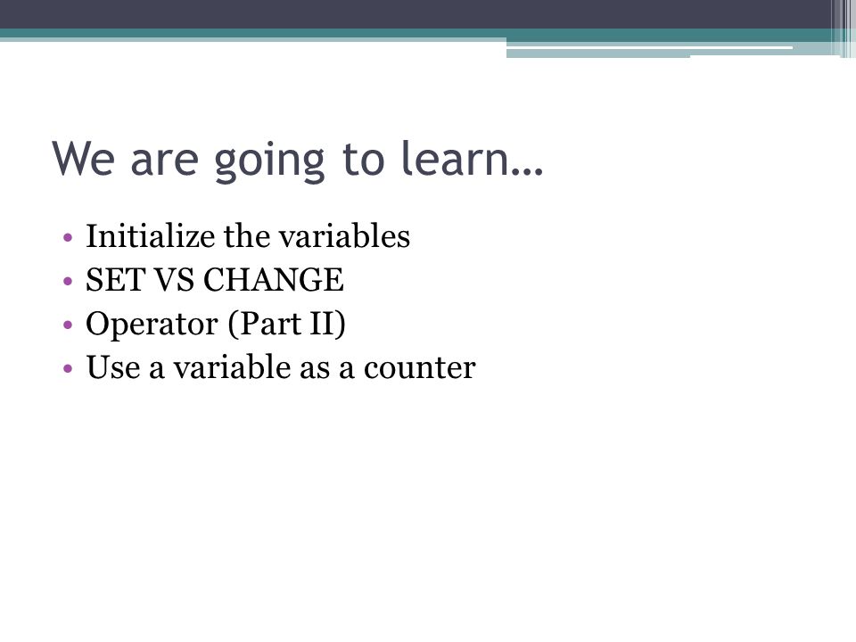 We are going to learn… Initialize the variables SET VS CHANGE Operator (Part II) Use a variable as a counter