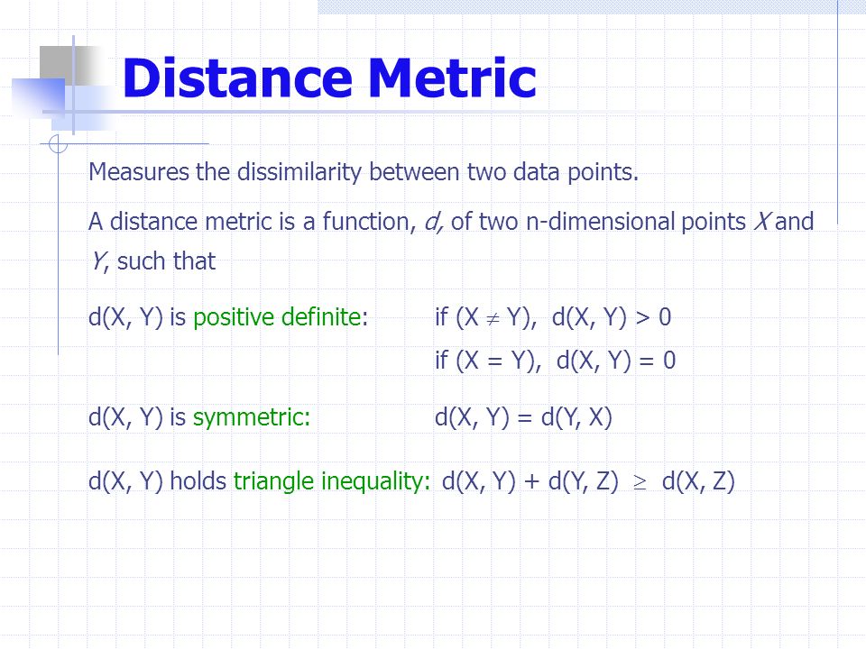 Distance Metric Measures the dissimilarity between two data points.