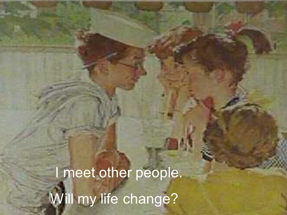 I meet another person. Will my life change