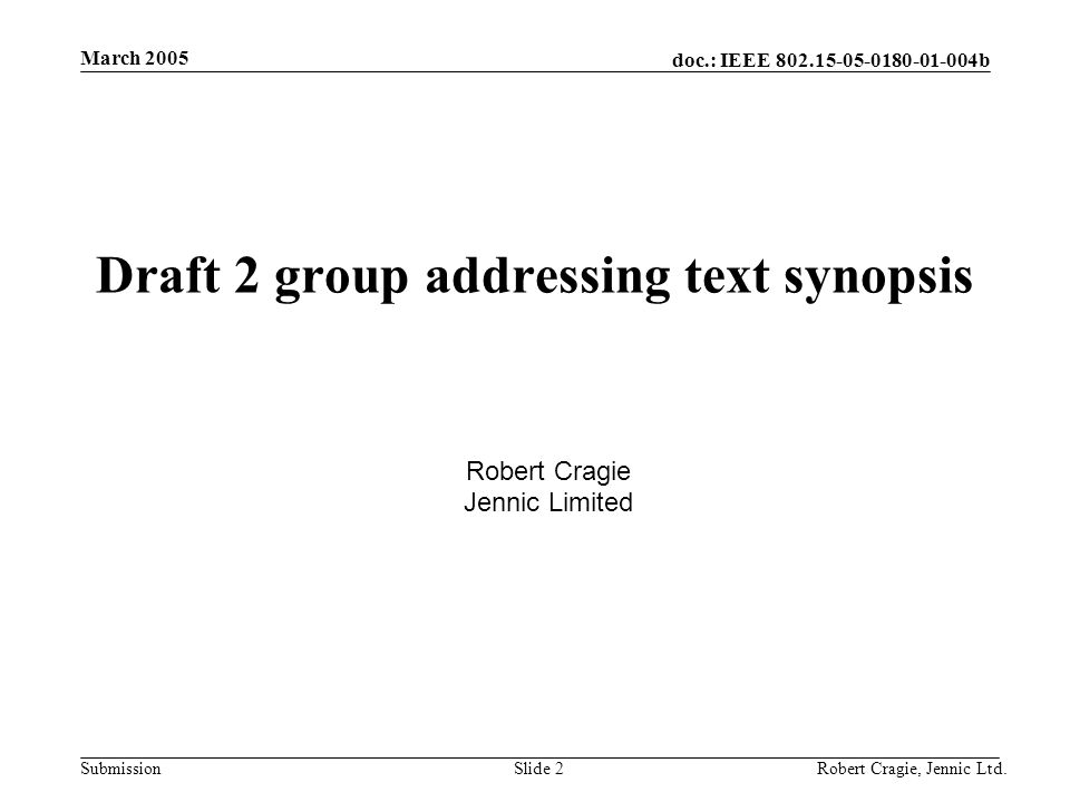 doc.: IEEE b Submission March 2005 Robert Cragie, Jennic Ltd.Slide 2 Draft 2 group addressing text synopsis Robert Cragie Jennic Limited