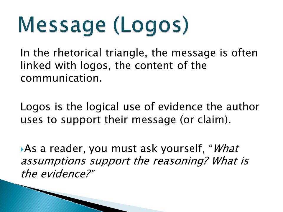 In the rhetorical triangle, the message is often linked with logos, the content of the communication.