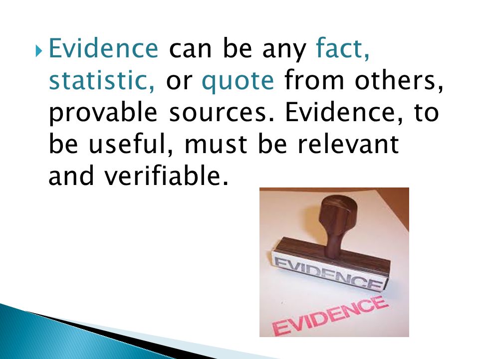  Evidence can be any fact, statistic, or quote from others, provable sources.
