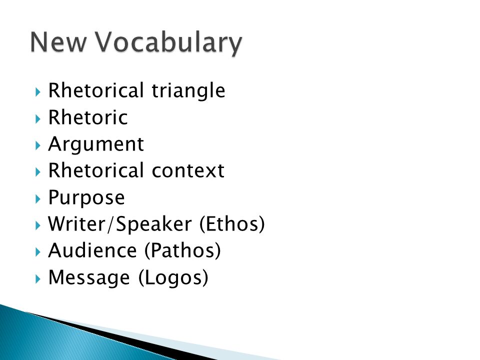  Rhetorical triangle  Rhetoric  Argument  Rhetorical context  Purpose  Writer/Speaker (Ethos)  Audience (Pathos)  Message (Logos)