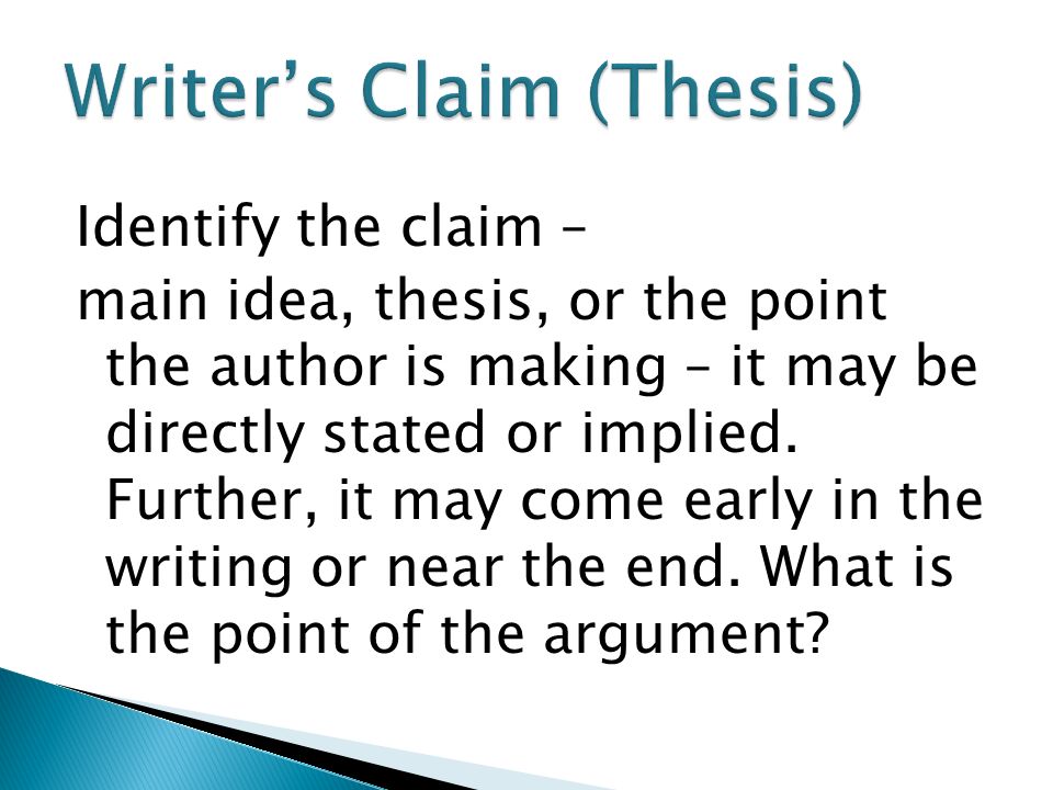 Identify the claim – main idea, thesis, or the point the author is making – it may be directly stated or implied.