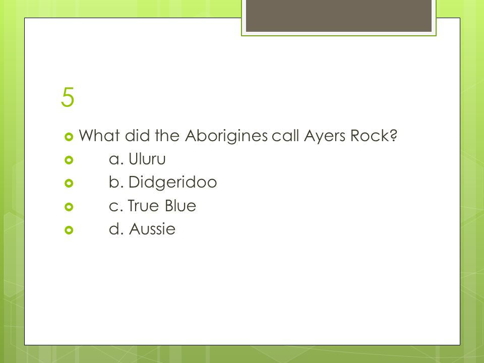 5  What did the Aborigines call Ayers Rock  a. Uluru  b. Didgeridoo  c. True Blue  d. Aussie