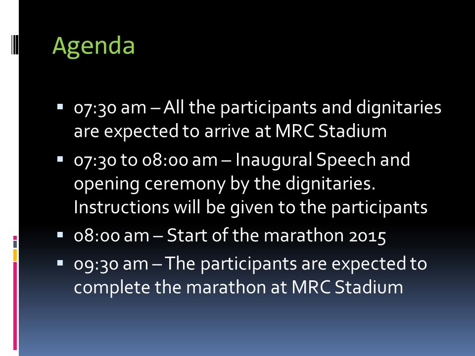 Agenda  07:30 am – All the participants and dignitaries are expected to arrive at MRC Stadium  07:30 to 08:00 am – Inaugural Speech and opening ceremony by the dignitaries.