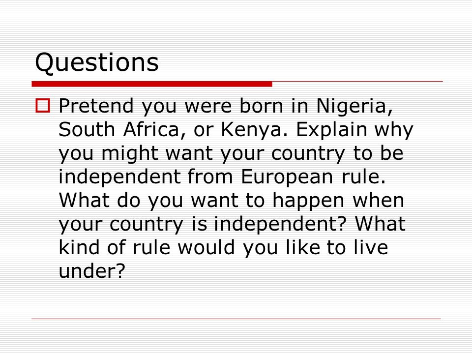 Questions  Pretend you were born in Nigeria, South Africa, or Kenya.