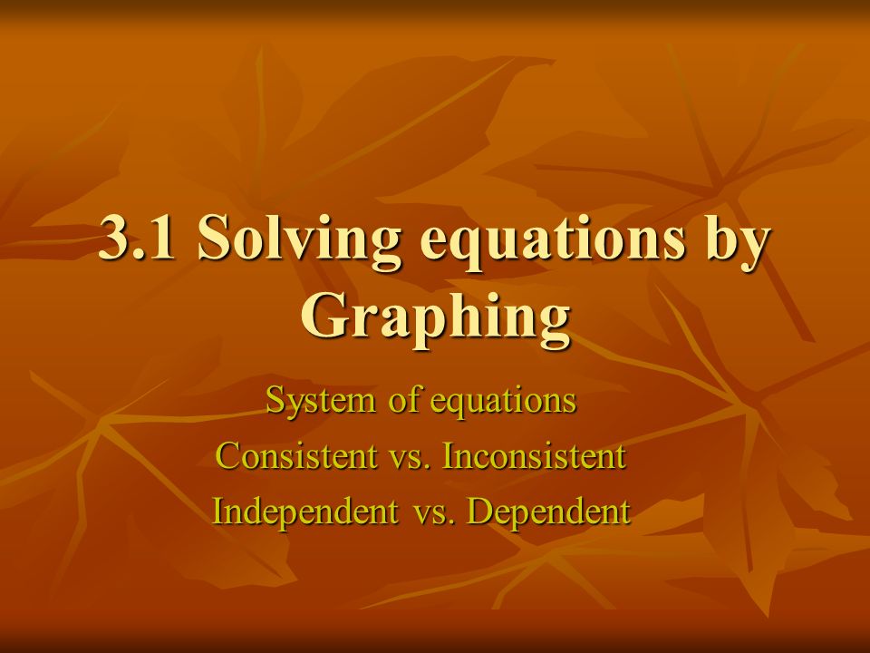 3.1 Solving equations by Graphing System of equations Consistent vs.
