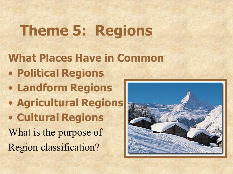 Theme 5: Regions What Places Have in Common Political Regions Landform Regions Agricultural Regions Cultural Regions What is the purpose of Region classification