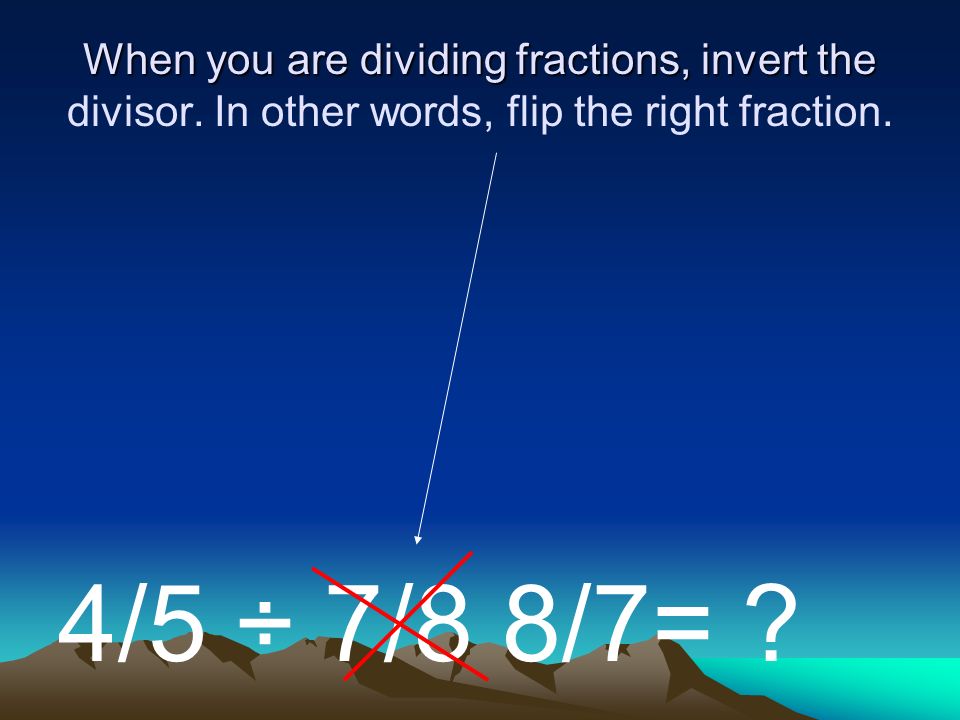 When you are dividing fractions, invert the divisor.