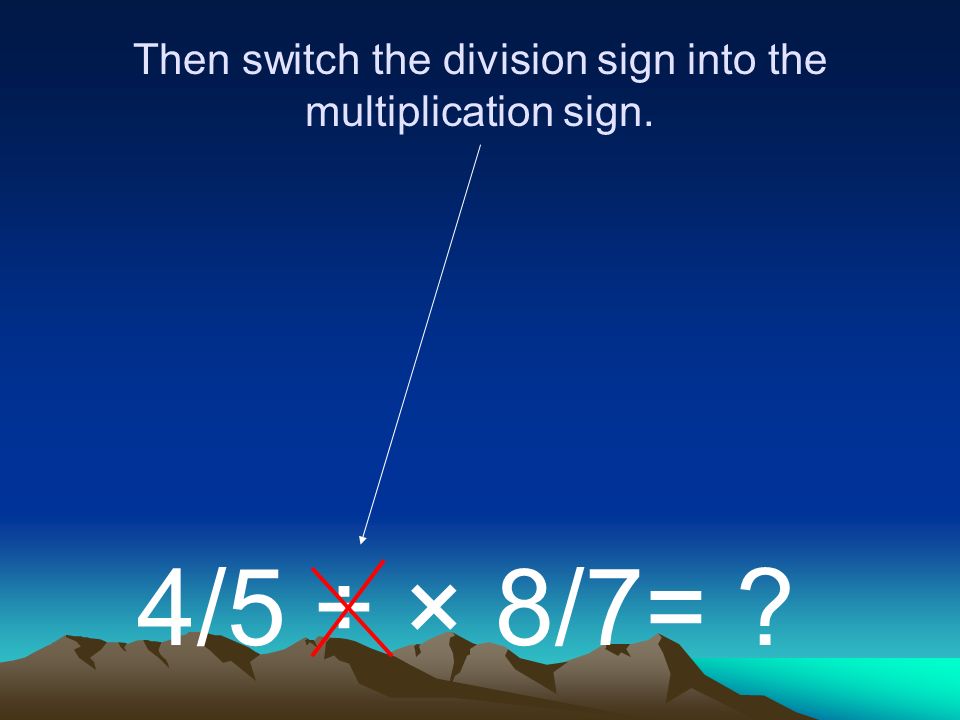 Then switch the division sign into the multiplication sign. 4/5 ÷ × 8/7=