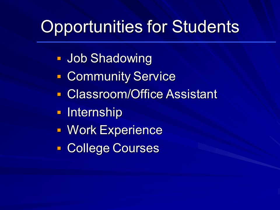 Opportunities for Students  Job Shadowing  Community Service  Classroom/Office Assistant  Internship  Work Experience  College Courses