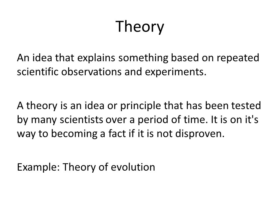 Theory An idea that explains something based on repeated scientific observations and experiments.
