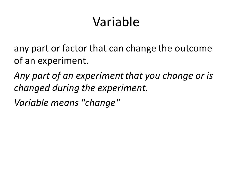 Variable any part or factor that can change the outcome of an experiment.
