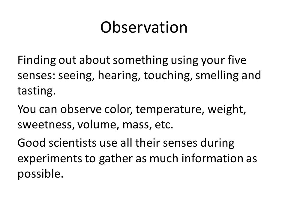 Observation Finding out about something using your five senses: seeing, hearing, touching, smelling and tasting.