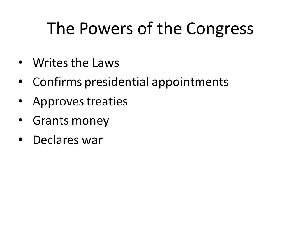The Powers of the Congress Writes the Laws Confirms presidential appointments Approves treaties Grants money Declares war