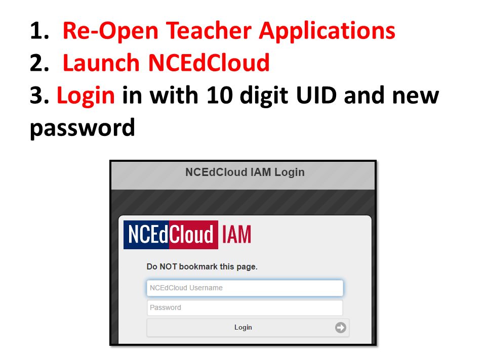 1. Re-Open Teacher Applications 2. Launch NCEdCloud 3. Login in with 10 digit UID and new password