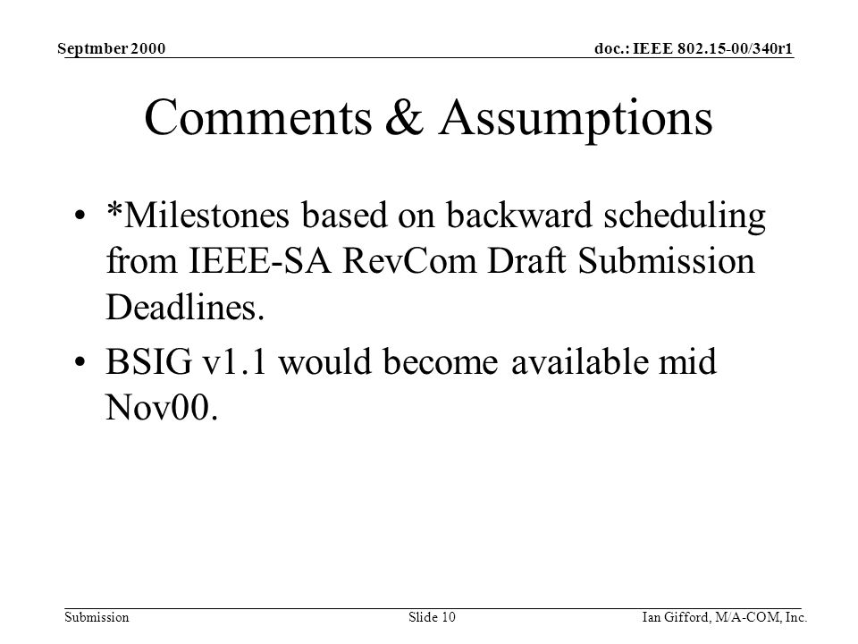 doc.: IEEE /340r1 Submission Septmber 2000 Ian Gifford, M/A-COM, Inc.Slide 10 Comments & Assumptions *Milestones based on backward scheduling from IEEE-SA RevCom Draft Submission Deadlines.