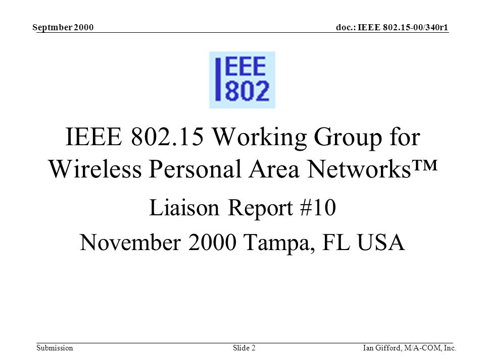doc.: IEEE /340r1 Submission Septmber 2000 Ian Gifford, M/A-COM, Inc.Slide 2 IEEE Working Group for Wireless Personal Area Networks™ Liaison Report #10 November 2000 Tampa, FL USA