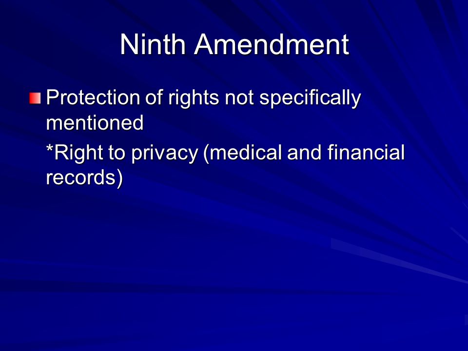 Ninth Amendment Protection of rights not specifically mentioned *Right to privacy (medical and financial records)
