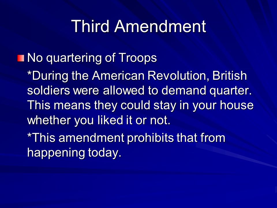 Third Amendment No quartering of Troops *During the American Revolution, British soldiers were allowed to demand quarter.