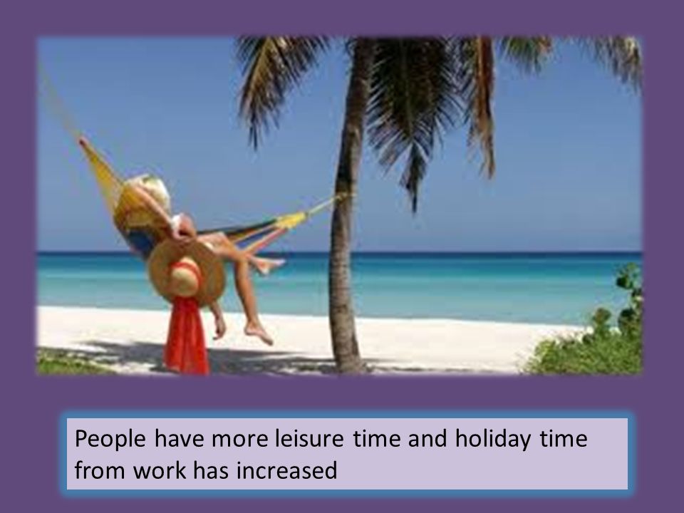 People have more leisure time and holiday time from work has increased
