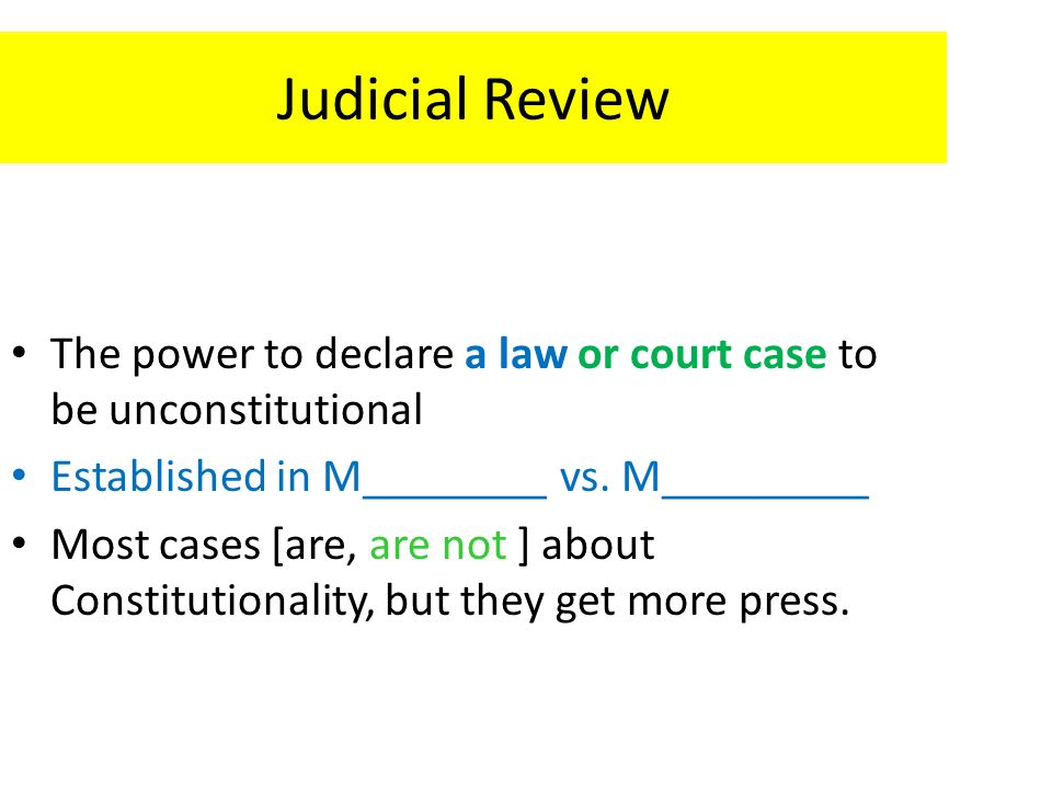 Judicial Review The power to declare a law or court case to be unconstitutional Established in M________ vs.