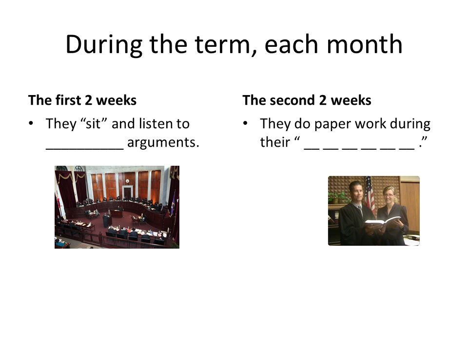 During the term, each month The first 2 weeks They sit and listen to __________ arguments.