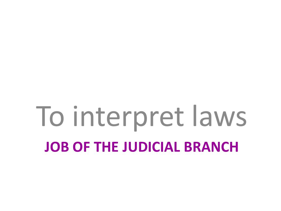 JOB OF THE JUDICIAL BRANCH To interpret laws