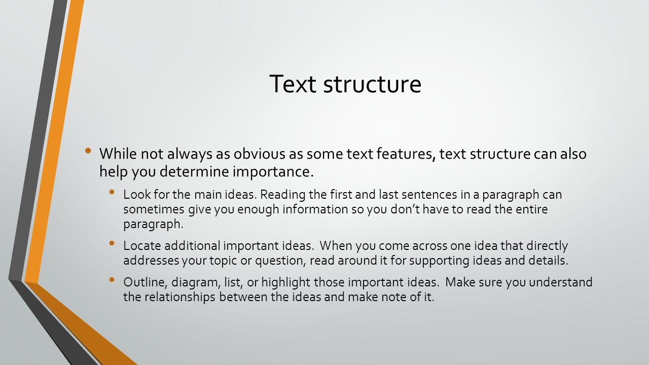 Text structure While not always as obvious as some text features, text structure can also help you determine importance.