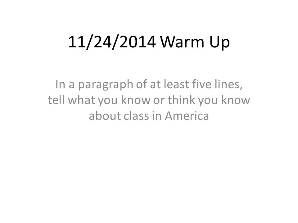11/24/2014 Warm Up In a paragraph of at least five lines, tell what you know or think you know about class in America