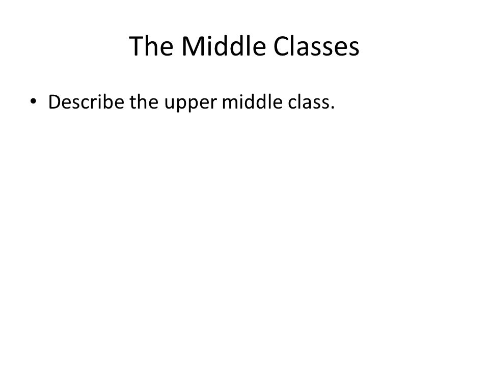 The Middle Classes Describe the upper middle class.