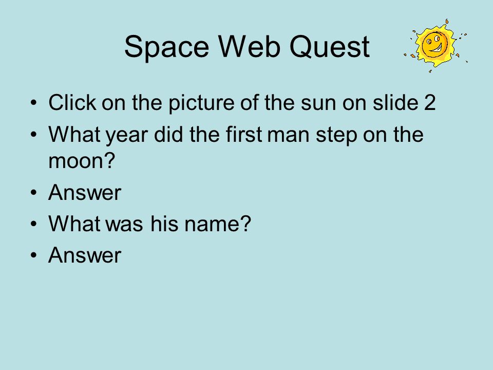 Space Web Quest Click on the picture of the sun on slide 2 What year did the first man step on the moon.