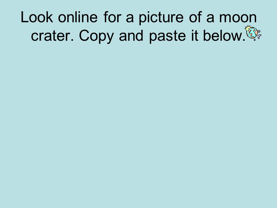 Look online for a picture of a moon crater. Copy and paste it below.