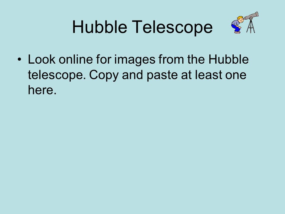 Hubble Telescope Look online for images from the Hubble telescope.
