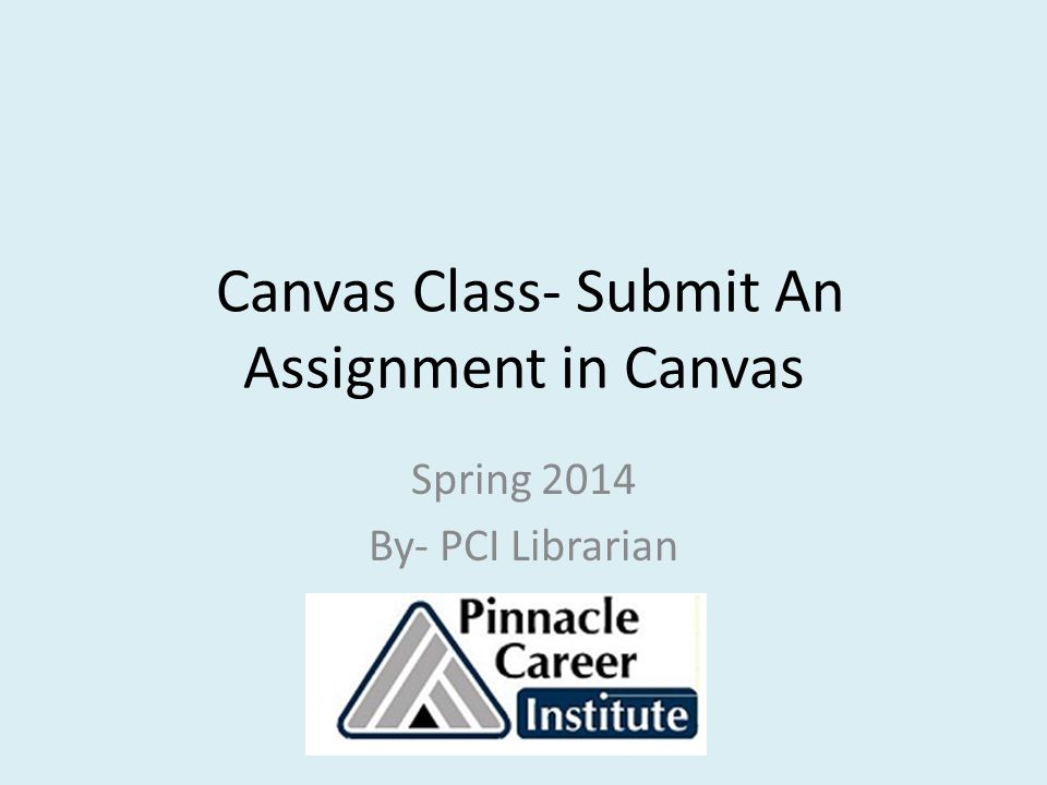 Canvas Class- Submit An Assignment in Canvas Spring 2014 By- PCI Librarian