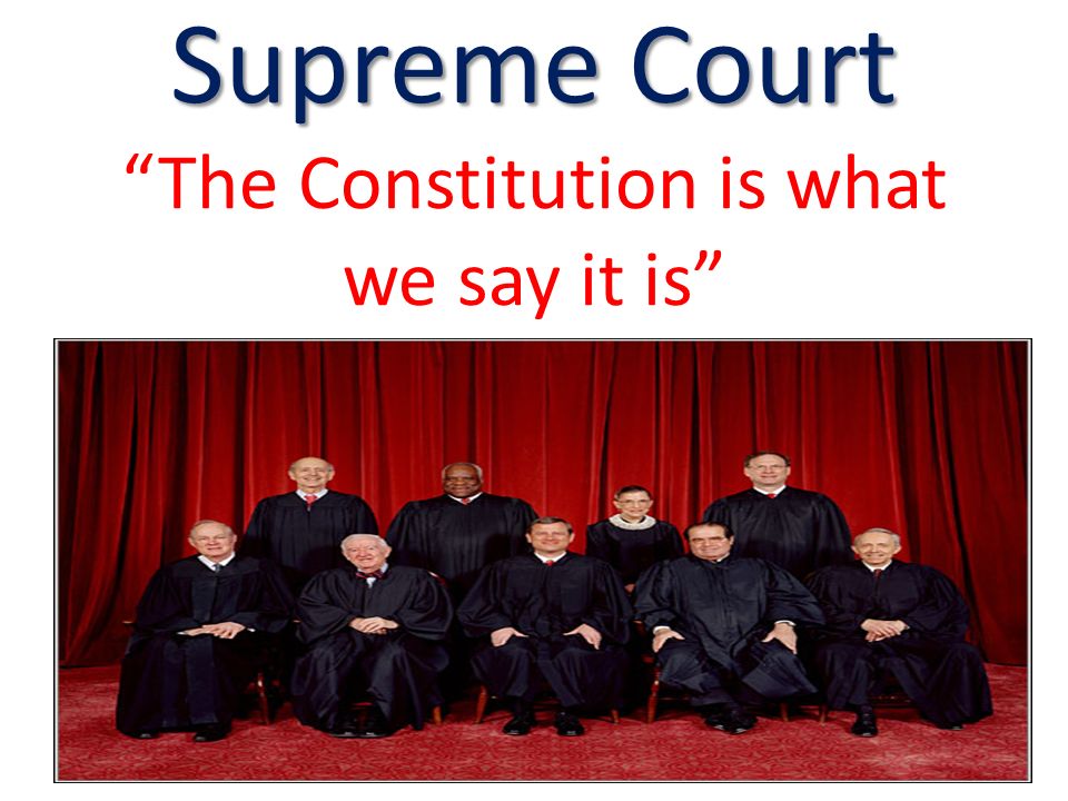 Supreme Court Supreme Court The Constitution is what we say it is