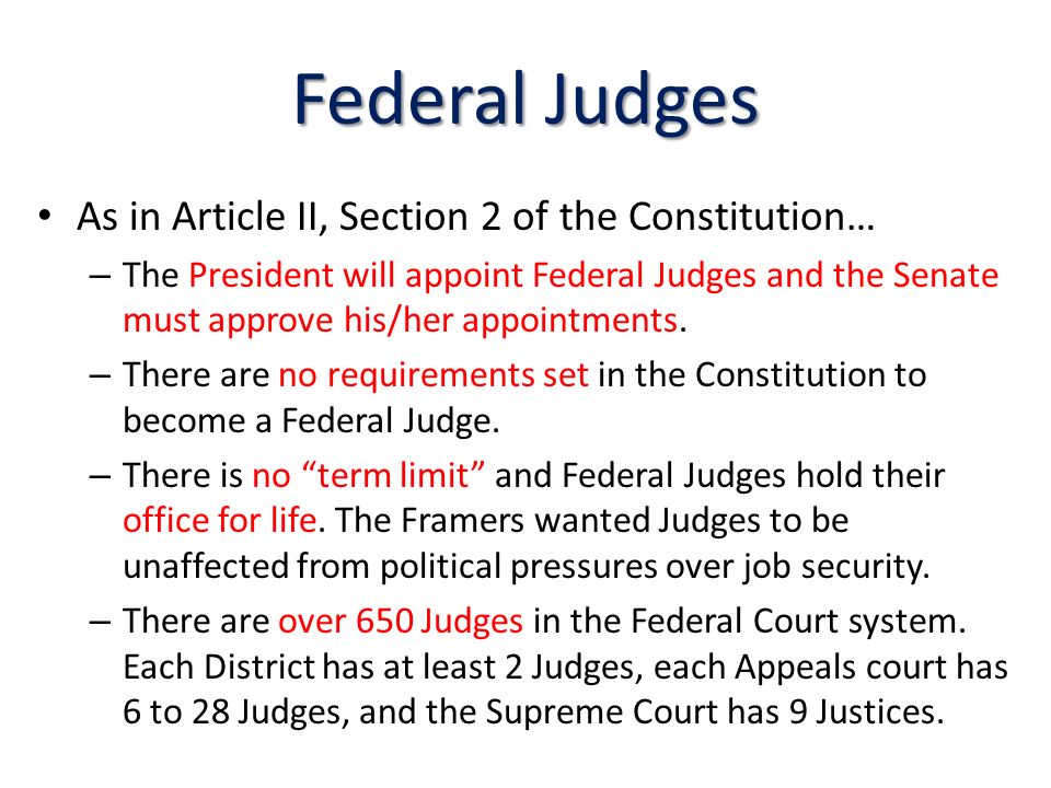 Federal Judges As in Article II, Section 2 of the Constitution… – The President will appoint Federal Judges and the Senate must approve his/her appointments.