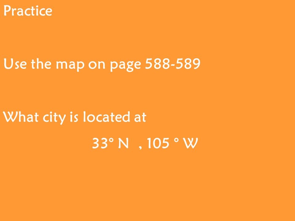 Practice Use the map on page What city is located at 33° N, 105 ° W