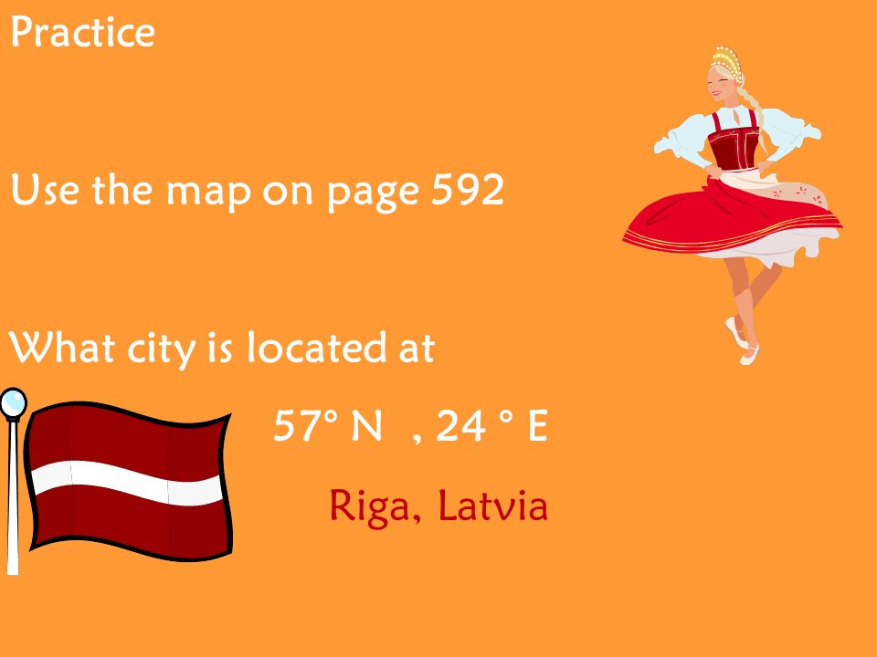 Practice Use the map on page 592 What city is located at 57° N, 24 ° E Riga, Latvia