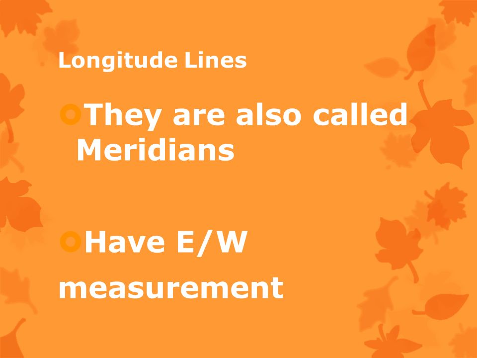 Longitude Lines  They are also called Meridians  Have E/W measurement