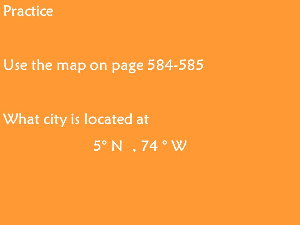 Practice Use the map on page What city is located at 5° N, 74 ° W