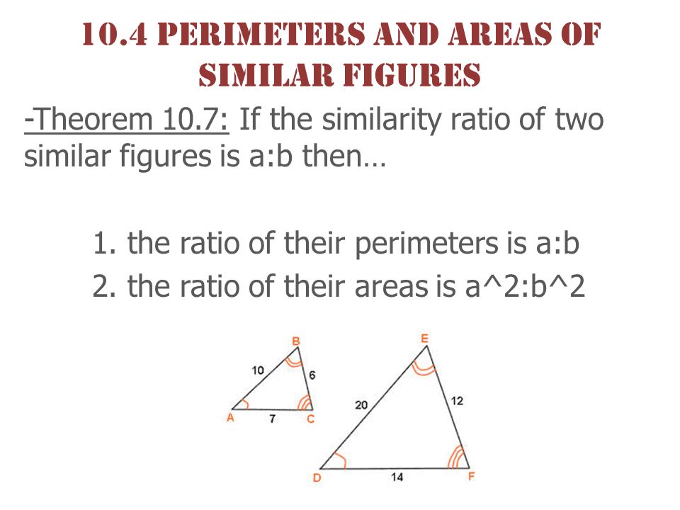 10.4 Perimeters and areas of similar figures -Theorem 10.7: If the similarity ratio of two similar figures is a:b then… 1.