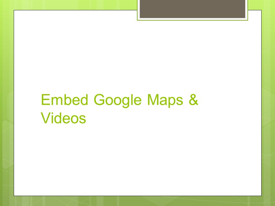 Embed Google Maps & Videos